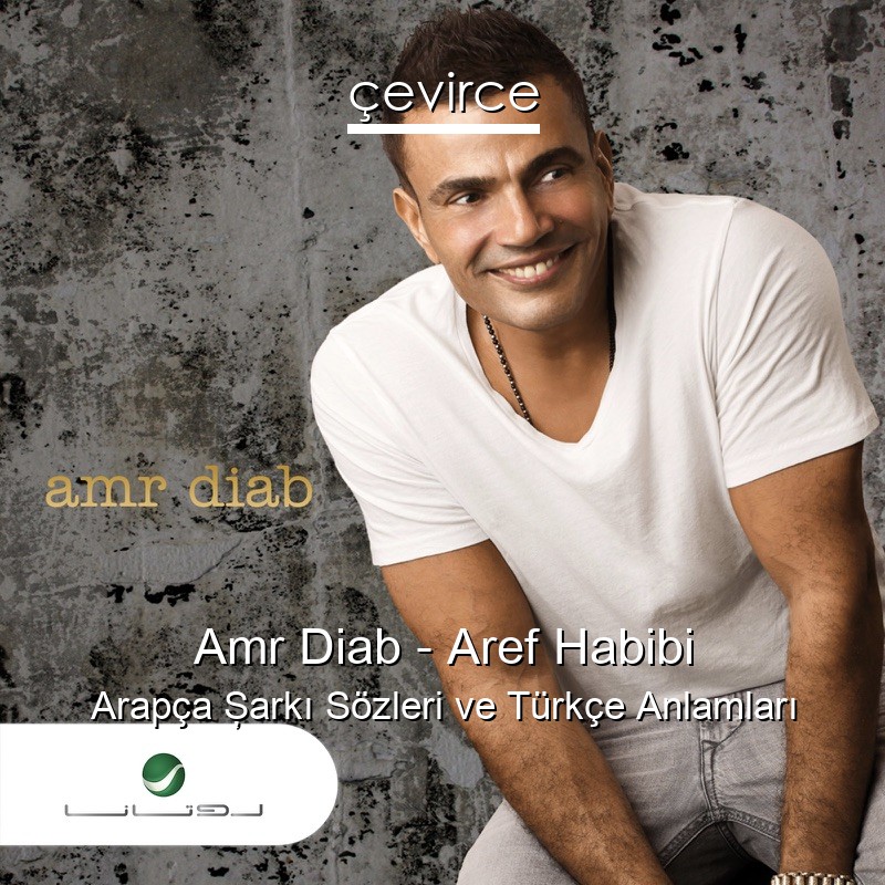 Amr Diab – Aref Habibi Arapça Şarkı Sözleri Türkçe Anlamları
