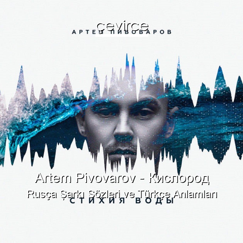 Artem Pivovarov – Кислород Rusça Şarkı Sözleri Türkçe Anlamları