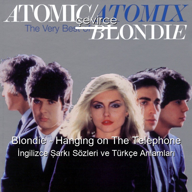 Blondie – Hanging on The Telephone İngilizce Şarkı Sözleri Türkçe Anlamları