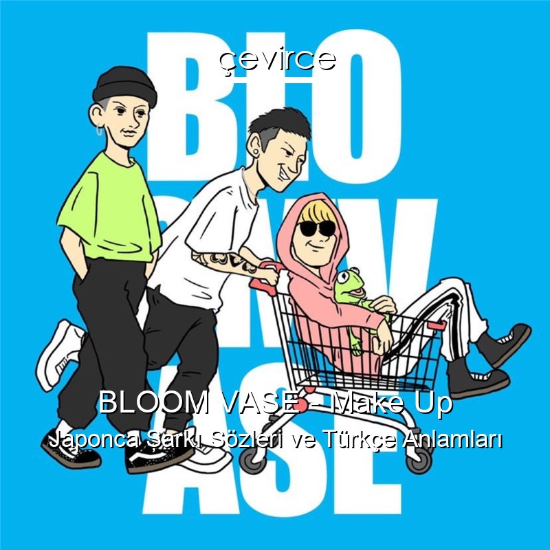 BLOOM VASE – Make Up Japonca Şarkı Sözleri Türkçe Anlamları