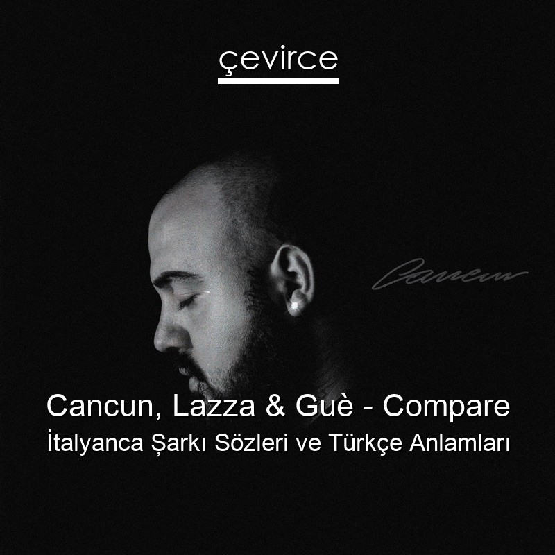 Cancun, Lazza & Guè – Compare İtalyanca Şarkı Sözleri Türkçe Anlamları