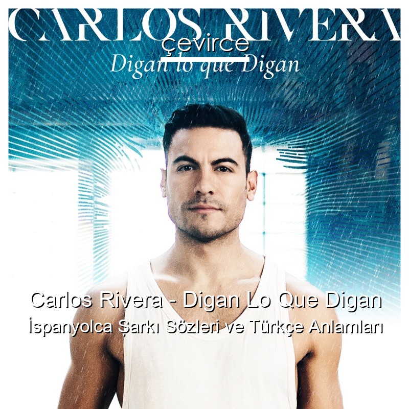 Carlos Rivera – Digan Lo Que Digan İspanyolca Şarkı Sözleri Türkçe Anlamları
