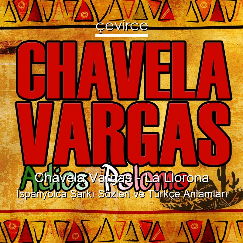 Chavela Vargas – La Llorona İspanyolca Şarkı Sözleri Türkçe Anlamları