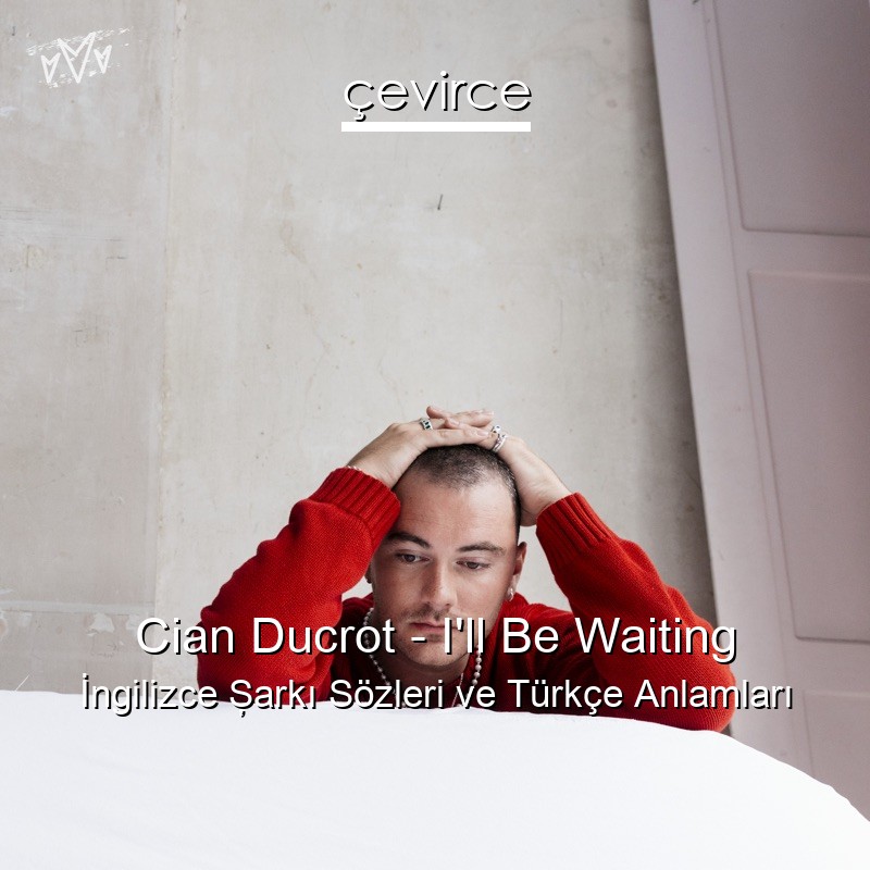 Cian Ducrot – I’ll Be Waiting İngilizce Şarkı Sözleri Türkçe Anlamları