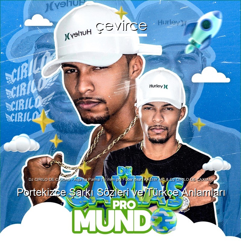 DJ CIRILO DE CAXIAS – Aqui na Parma Tu Vem pra Fuder (feat. KAENY MC & DJ CIRILO DE CAXIAS) Portekizce Şarkı Sözleri Türkçe Anlamları