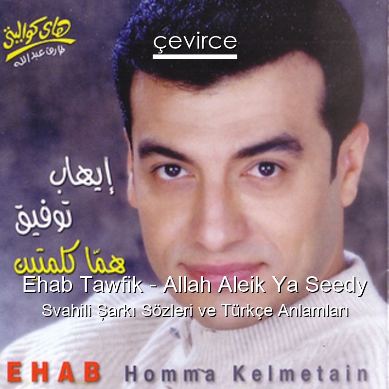 Ehab Tawfik – Allah Aleik Ya Seedy Svahili Şarkı Sözleri Türkçe Anlamları