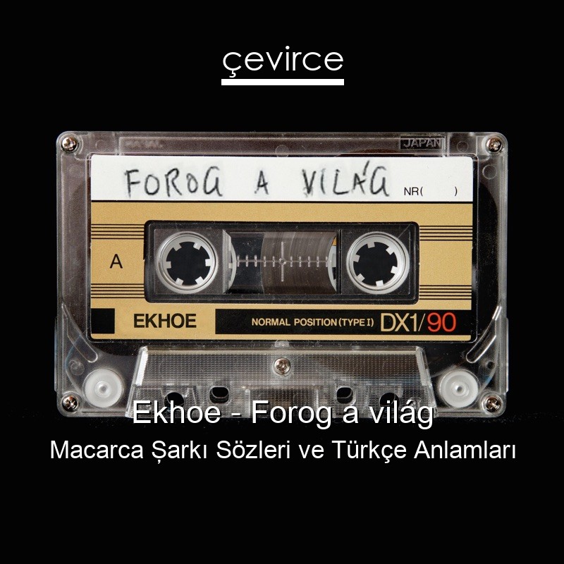 Ekhoe – Forog a világ Macarca Şarkı Sözleri Türkçe Anlamları