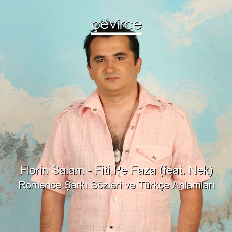 Florin Salam – Fiti Pe Faza (feat. Nek) Romence Şarkı Sözleri Türkçe Anlamları