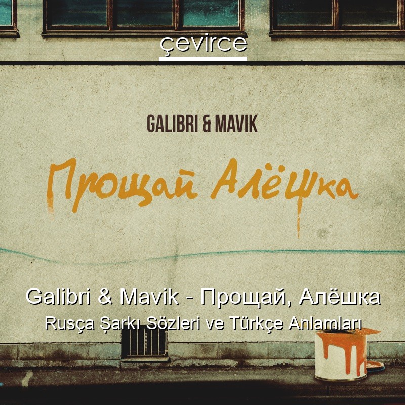 Galibri & Mavik – Прощай, Алёшка Rusça Şarkı Sözleri Türkçe Anlamları