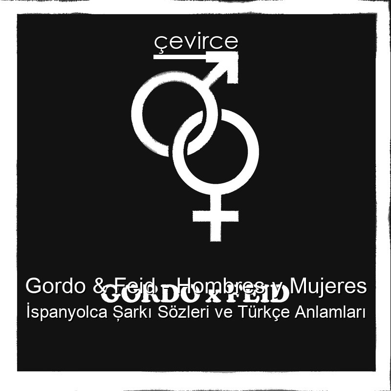 Gordo & Feid – Hombres y Mujeres İspanyolca Şarkı Sözleri Türkçe Anlamları