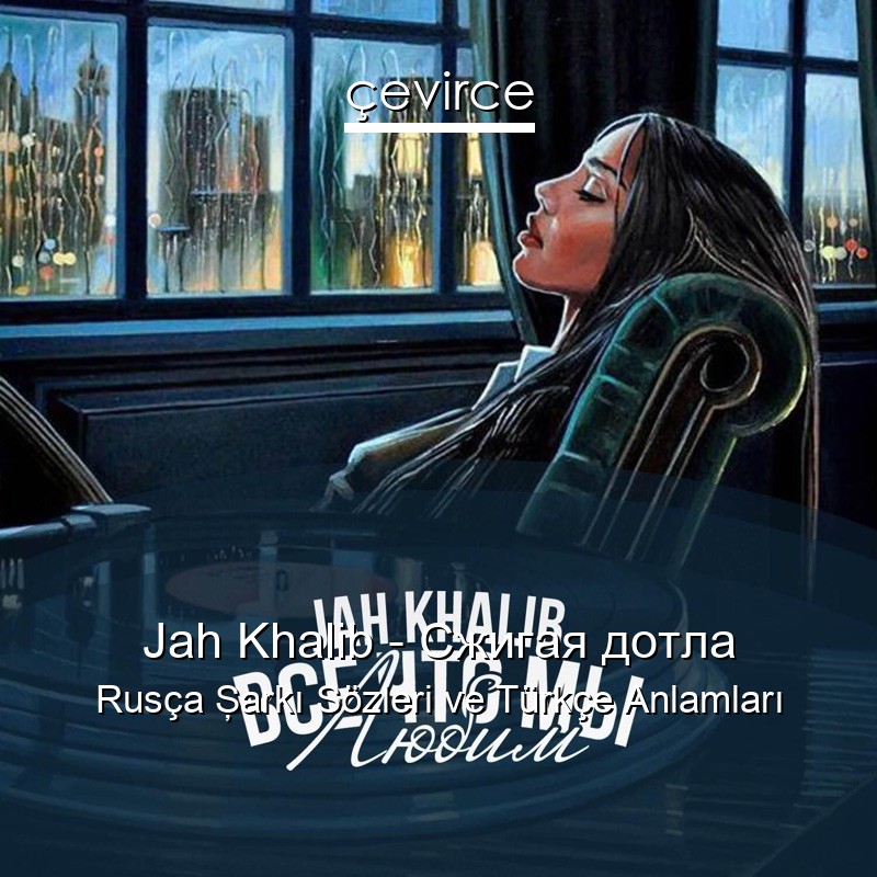 Jah Khalib – Сжигая дотла Rusça Şarkı Sözleri Türkçe Anlamları