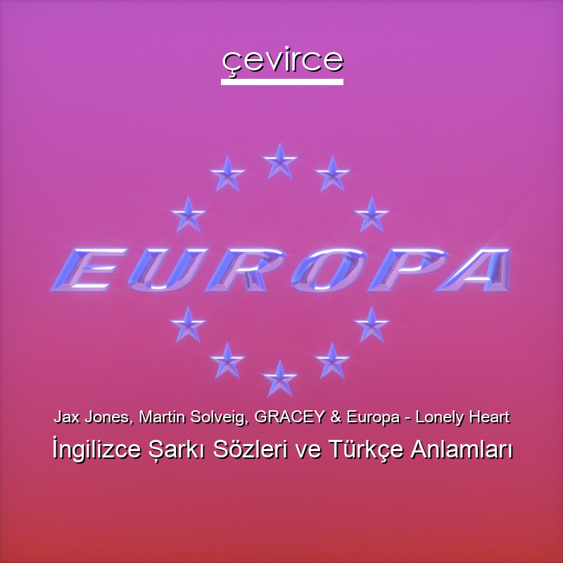 Jax Jones, Martin Solveig, GRACEY & Europa – Lonely Heart İngilizce Şarkı Sözleri Türkçe Anlamları