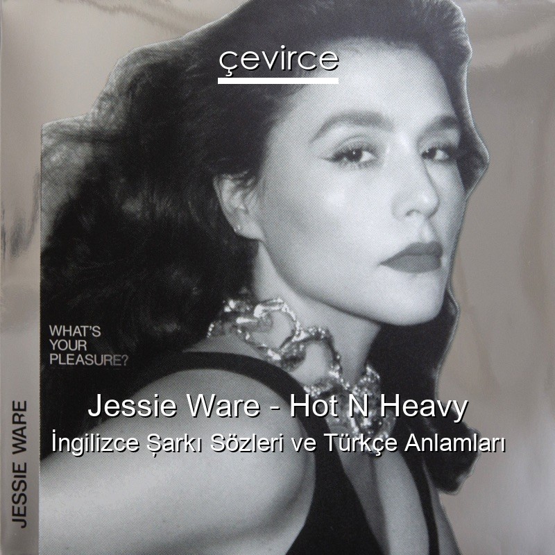 Jessie Ware – Hot N Heavy İngilizce Şarkı Sözleri Türkçe Anlamları
