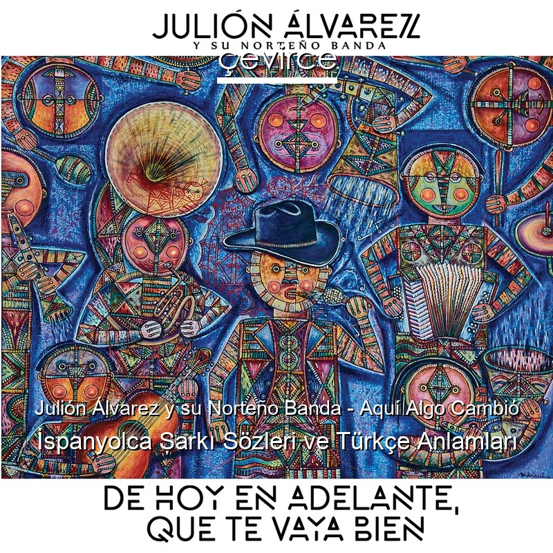 Julión Álvarez y su Norteño Banda – Aquí Algo Cambió İspanyolca Şarkı Sözleri Türkçe Anlamları