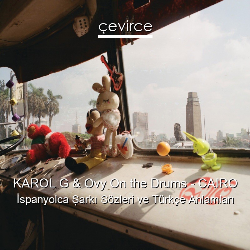KAROL G & Ovy On the Drums – CAIRO İspanyolca Şarkı Sözleri Türkçe Anlamları
