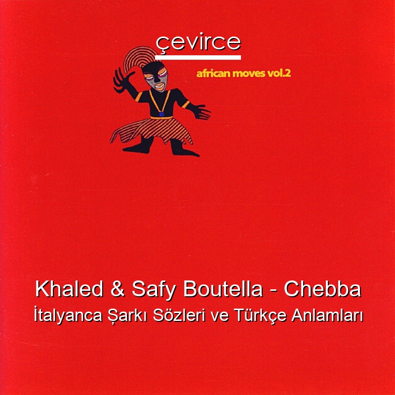 Khaled & Safy Boutella – Chebba İtalyanca Şarkı Sözleri Türkçe Anlamları