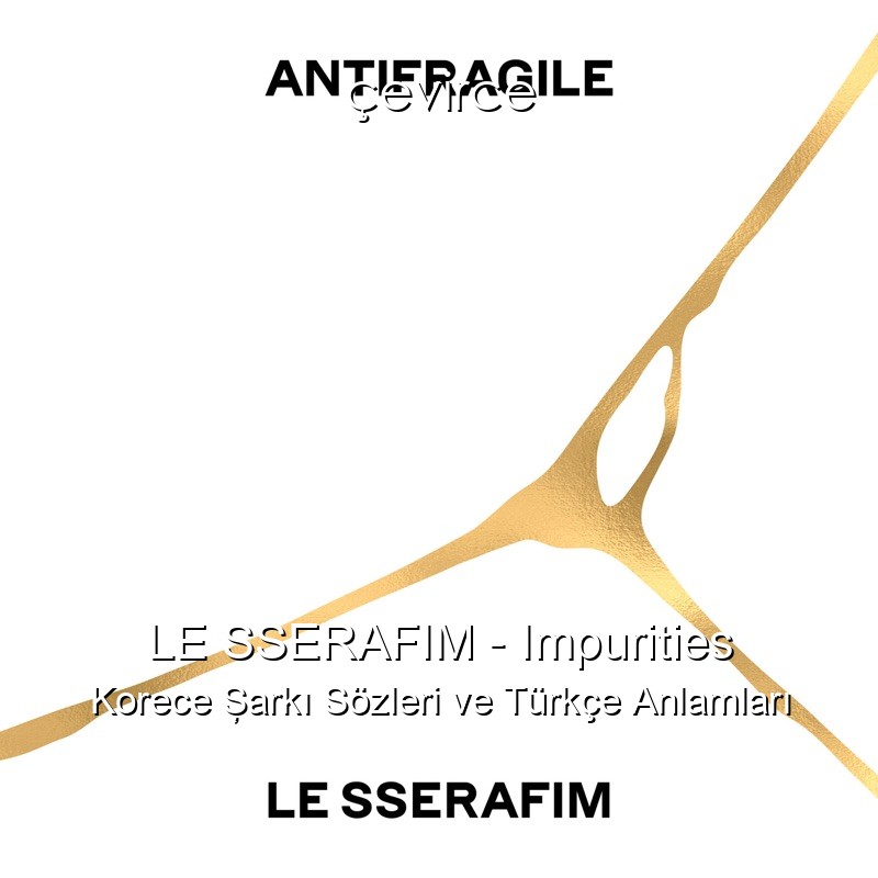 LE SSERAFIM – Impurities Korece Şarkı Sözleri Türkçe Anlamları