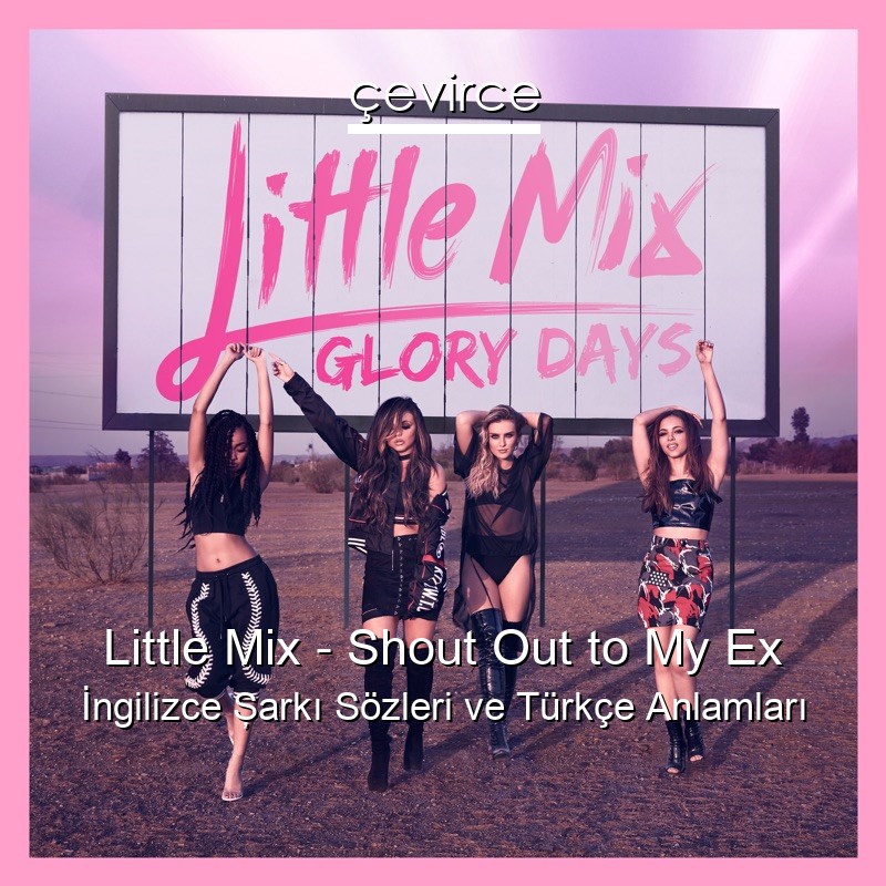 Little Mix – Shout Out to My Ex İngilizce Şarkı Sözleri Türkçe Anlamları
