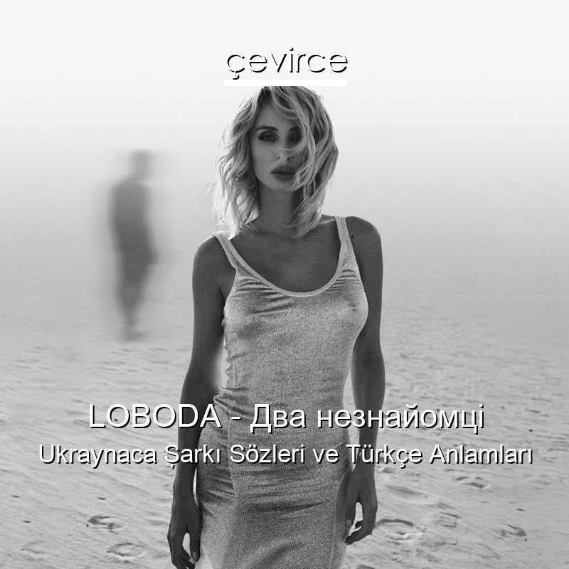 LOBODA – Два незнайомці Ukraynaca Şarkı Sözleri Türkçe Anlamları