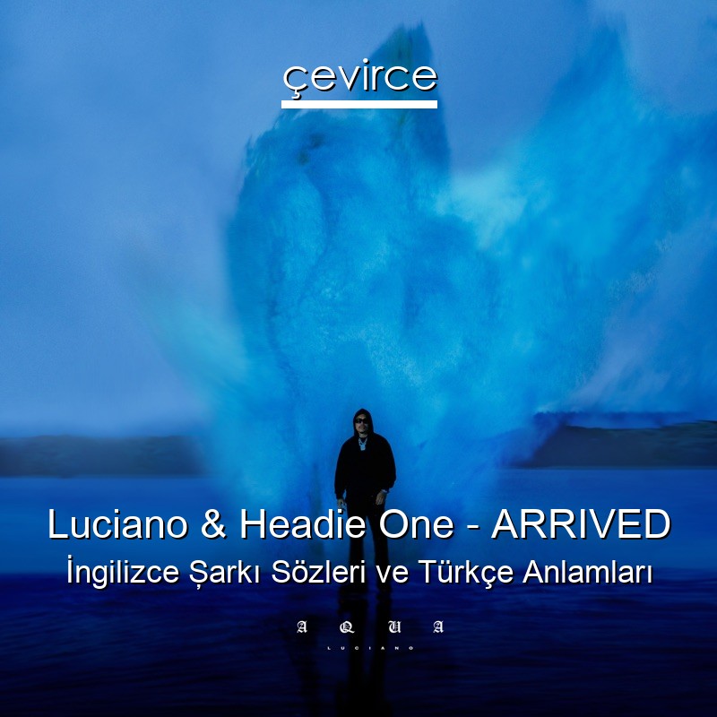 Luciano & Headie One – ARRIVED İngilizce Şarkı Sözleri Türkçe Anlamları