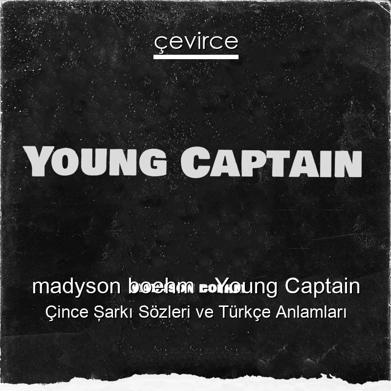 madyson boehm – Young Captain Çince Şarkı Sözleri Türkçe Anlamları