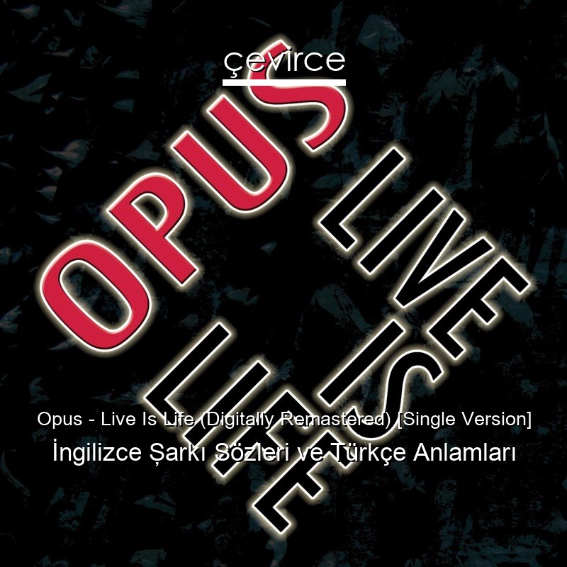 Opus – Live Is Life (Digitally Remastered) [Single Version] İngilizce Şarkı Sözleri Türkçe Anlamları
