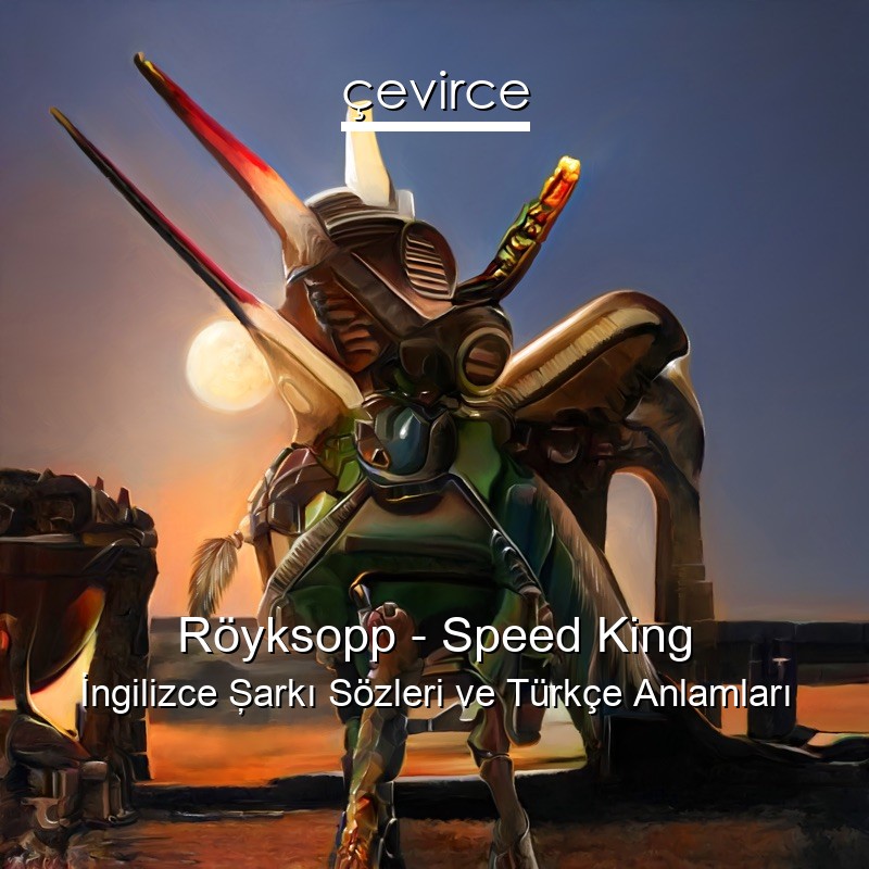Röyksopp – Speed King İngilizce Şarkı Sözleri Türkçe Anlamları