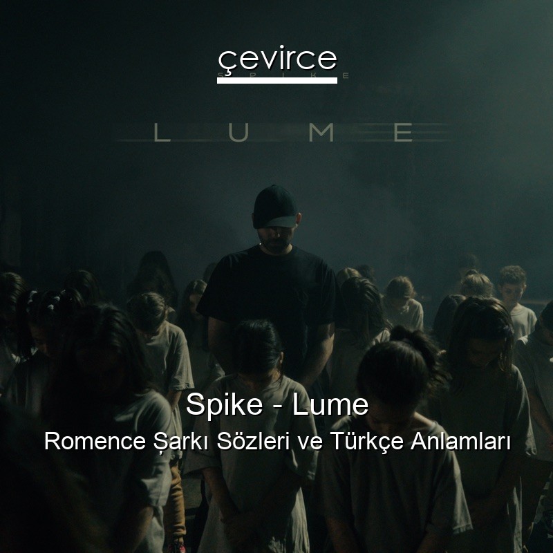 Spike – Lume Romence Şarkı Sözleri Türkçe Anlamları