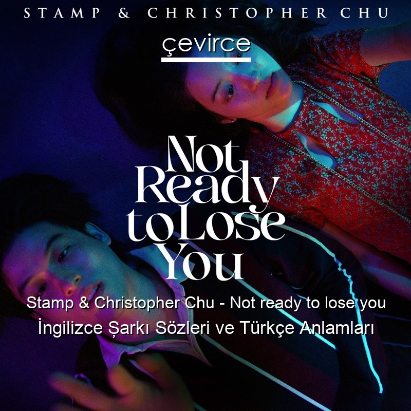 Stamp & Christopher Chu – Not ready to lose you İngilizce Şarkı Sözleri Türkçe Anlamları