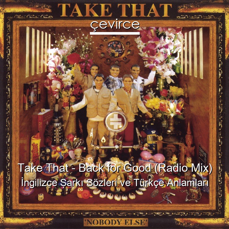 Take That – Back for Good (Radio Mix) İngilizce Şarkı Sözleri Türkçe Anlamları