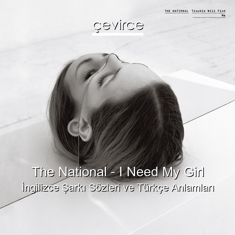 The National – I Need My Girl İngilizce Şarkı Sözleri Türkçe Anlamları