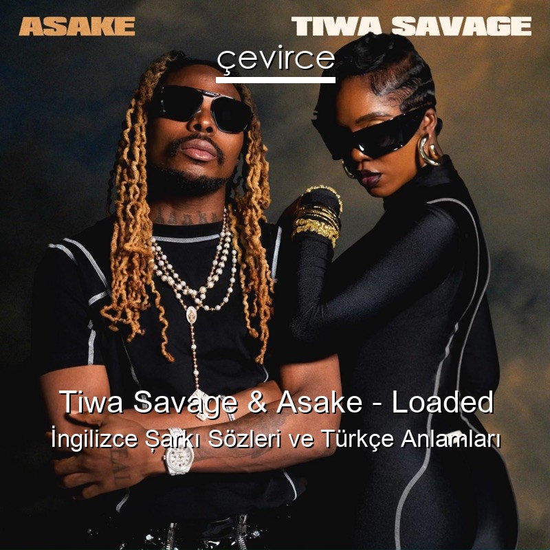 Tiwa Savage & Asake – Loaded İngilizce Şarkı Sözleri Türkçe Anlamları
