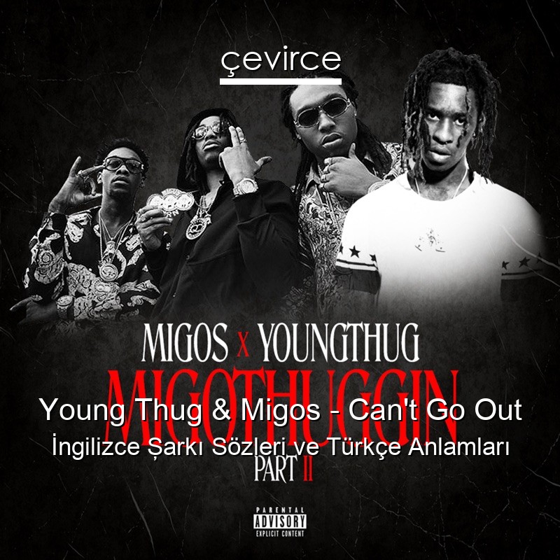 Young Thug & Migos – Can’t Go Out İngilizce Şarkı Sözleri Türkçe Anlamları
