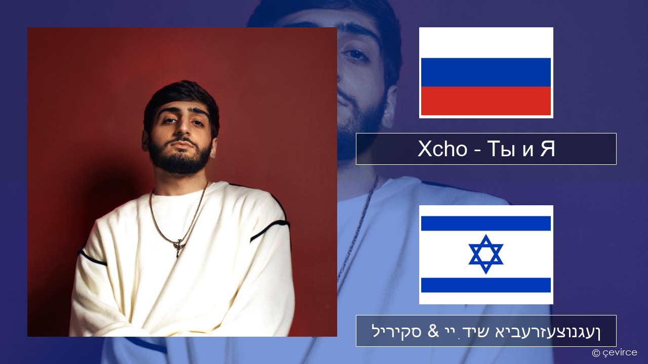 Xcho – Ты и Я רוסיש ליריקס & ייִדיש איבערזעצונגען