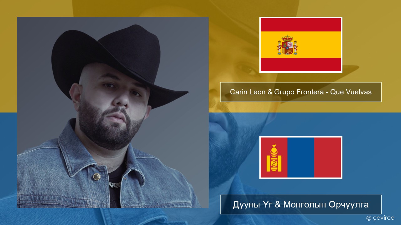 Carin Leon & Grupo Frontera – Que Vuelvas Испани хэл Дууны Үг & Монголын Орчуулга