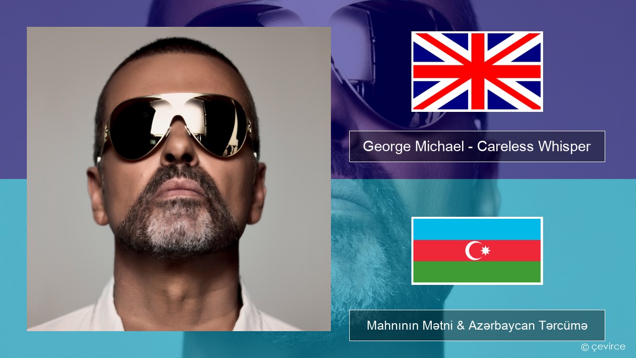 George Michael – Careless Whisper İngilis dili Mahnının Mətni & Azərbaycan Tərcümə