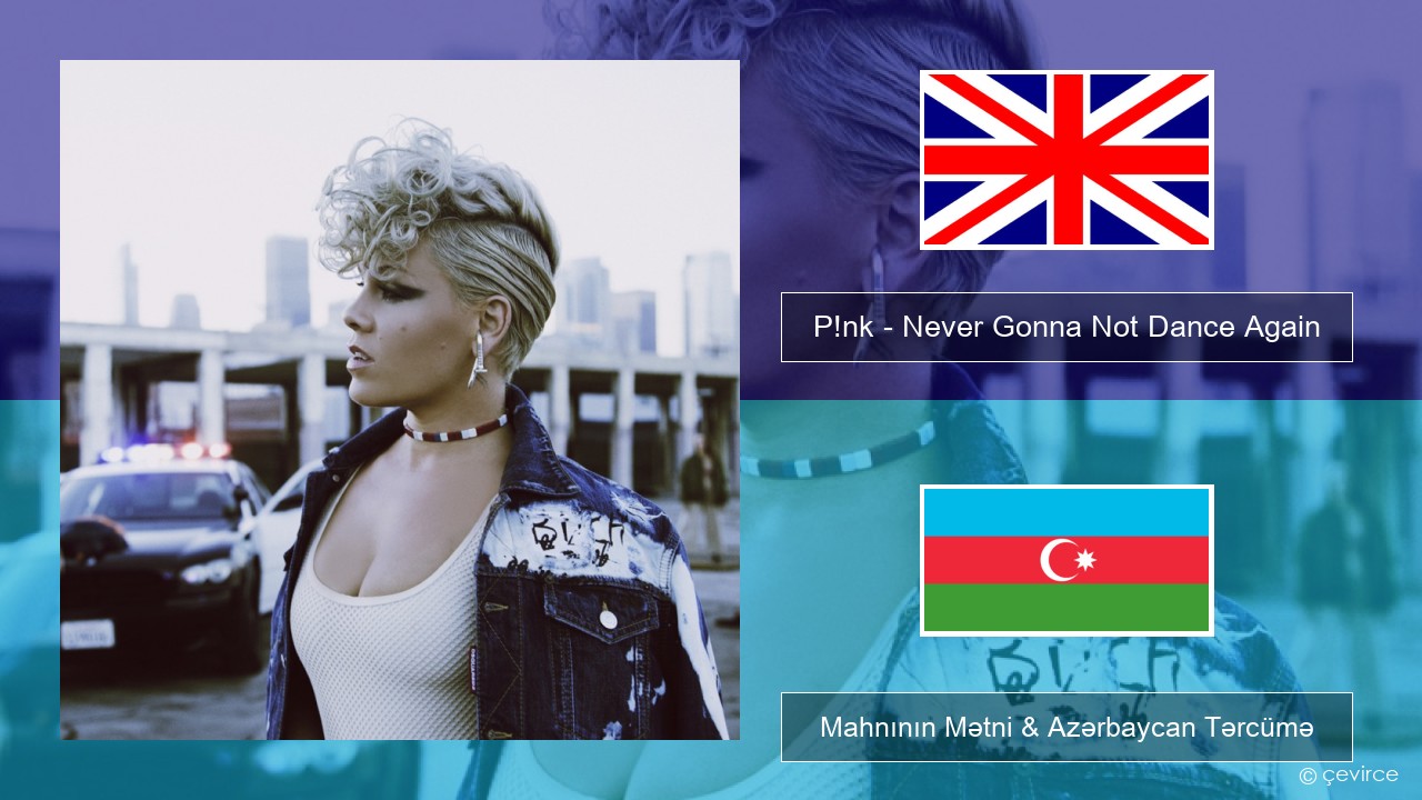 P!nk – Never Gonna Not Dance Again İngilis dili Mahnının Mətni & Azərbaycan Tərcümə