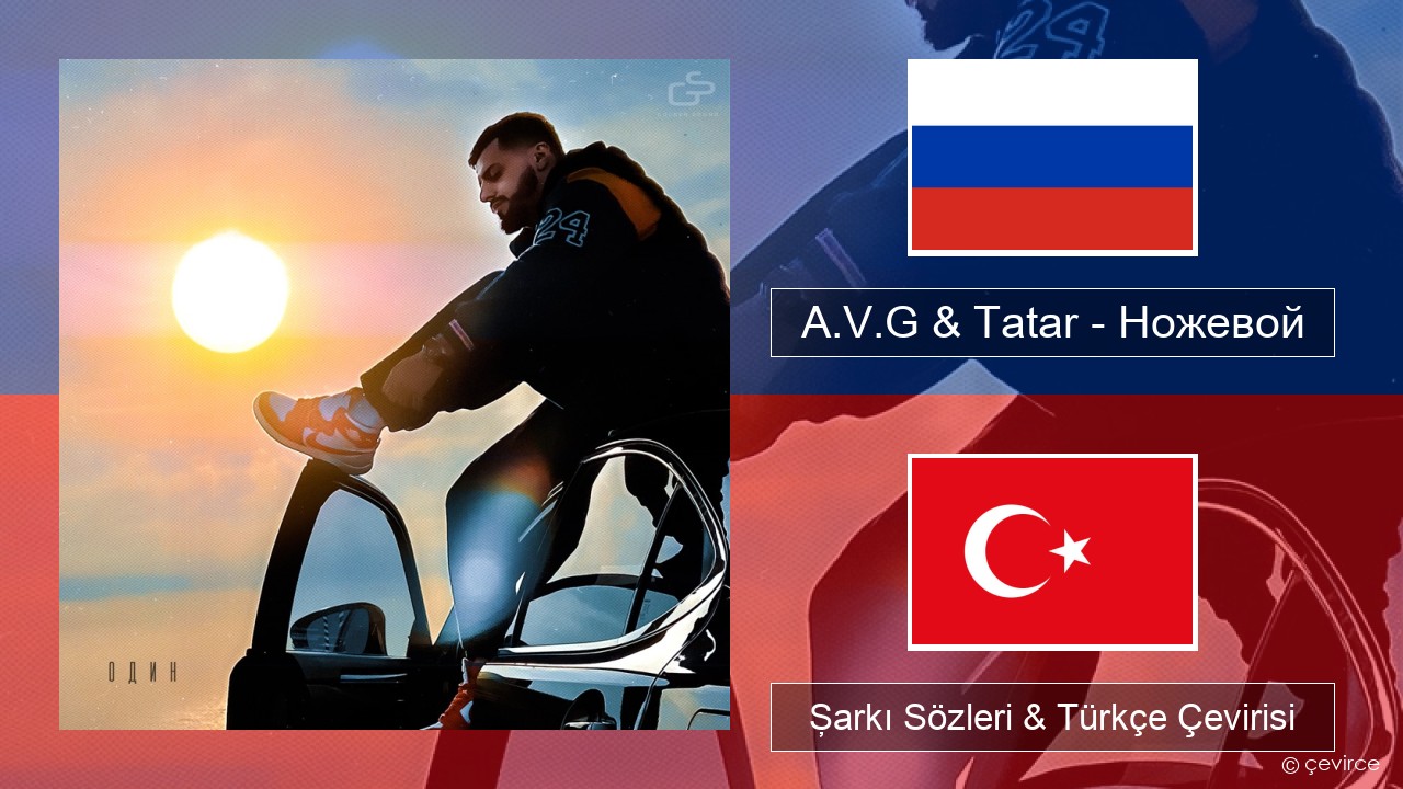 A.V.G & Tatar – Ножевой Rusça Şarkı Sözleri & Türkçe Çevirisi