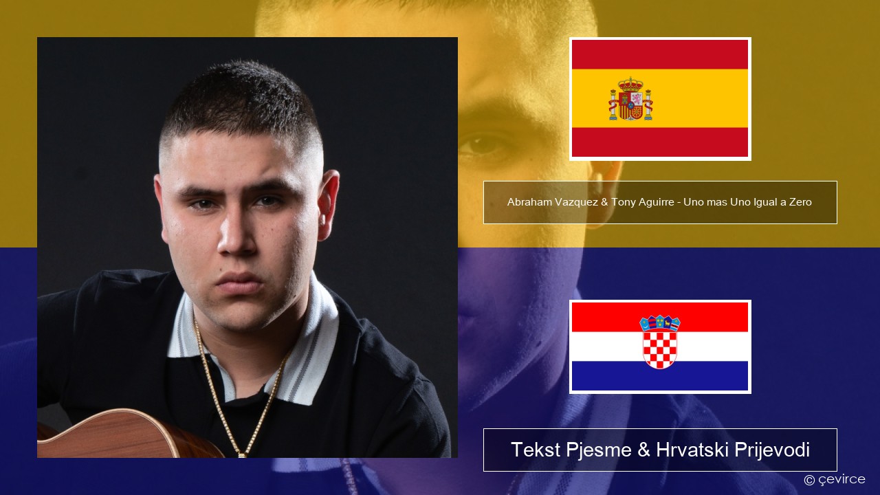 Abraham Vazquez & Tony Aguirre – Uno mas Uno Igual a Zero Španjolski Tekst Pjesme & Hrvatski Prijevodi