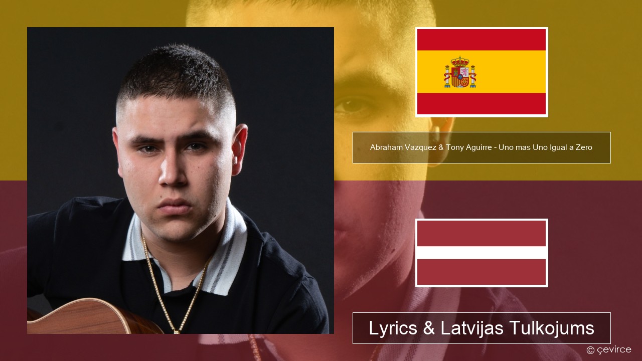 Abraham Vazquez & Tony Aguirre – Uno mas Uno Igual a Zero Spāņu Lyrics & Latvijas Tulkojums