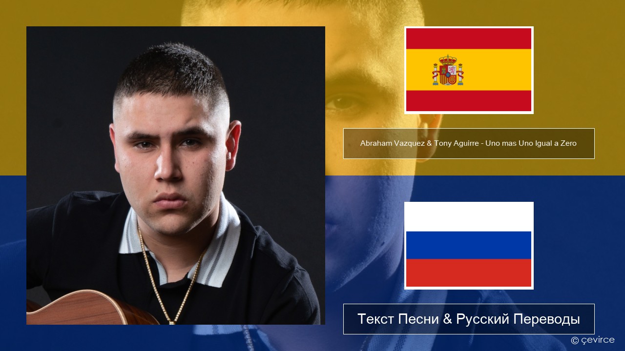 Abraham Vazquez & Tony Aguirre – Uno mas Uno Igual a Zero Испанский Текст Песни & Русский Переводы