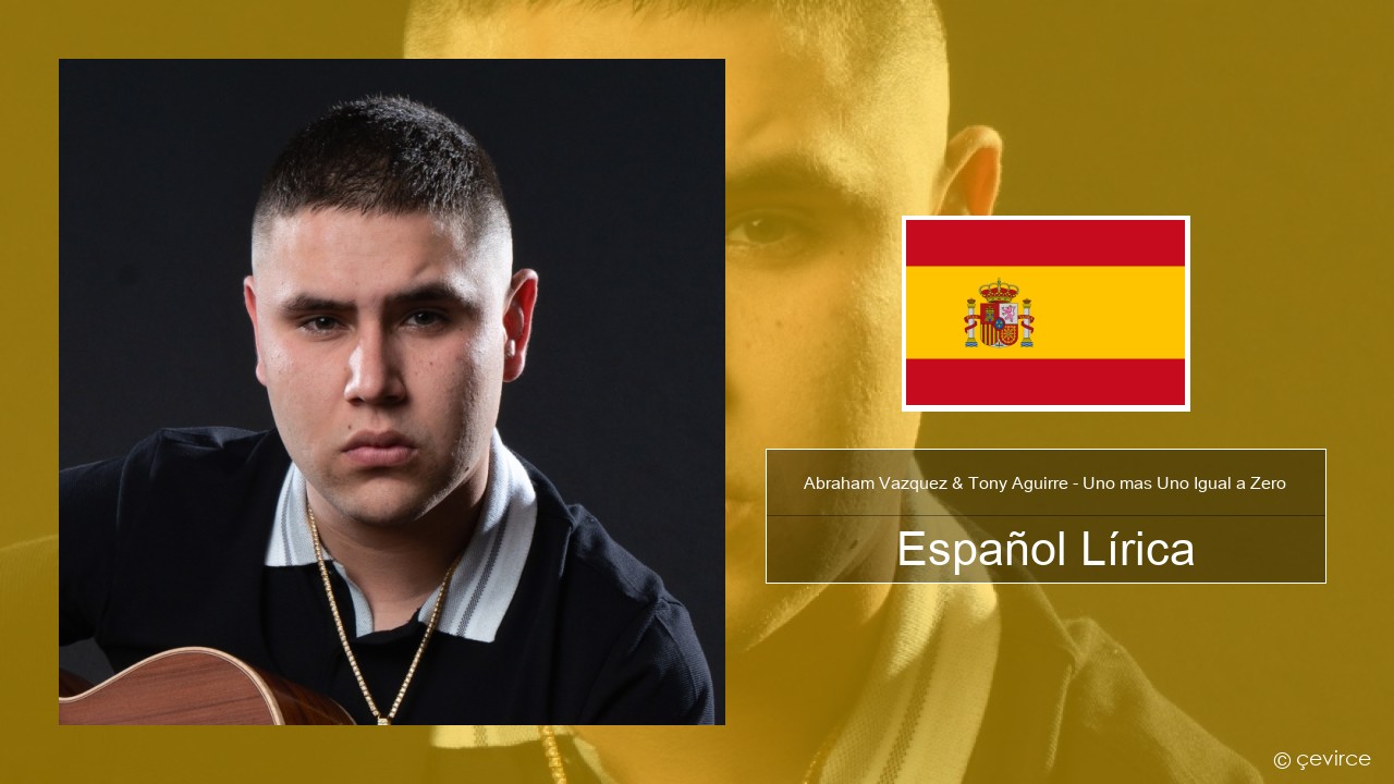 Abraham Vazquez & Tony Aguirre – Uno mas Uno Igual a Zero Español Lírica