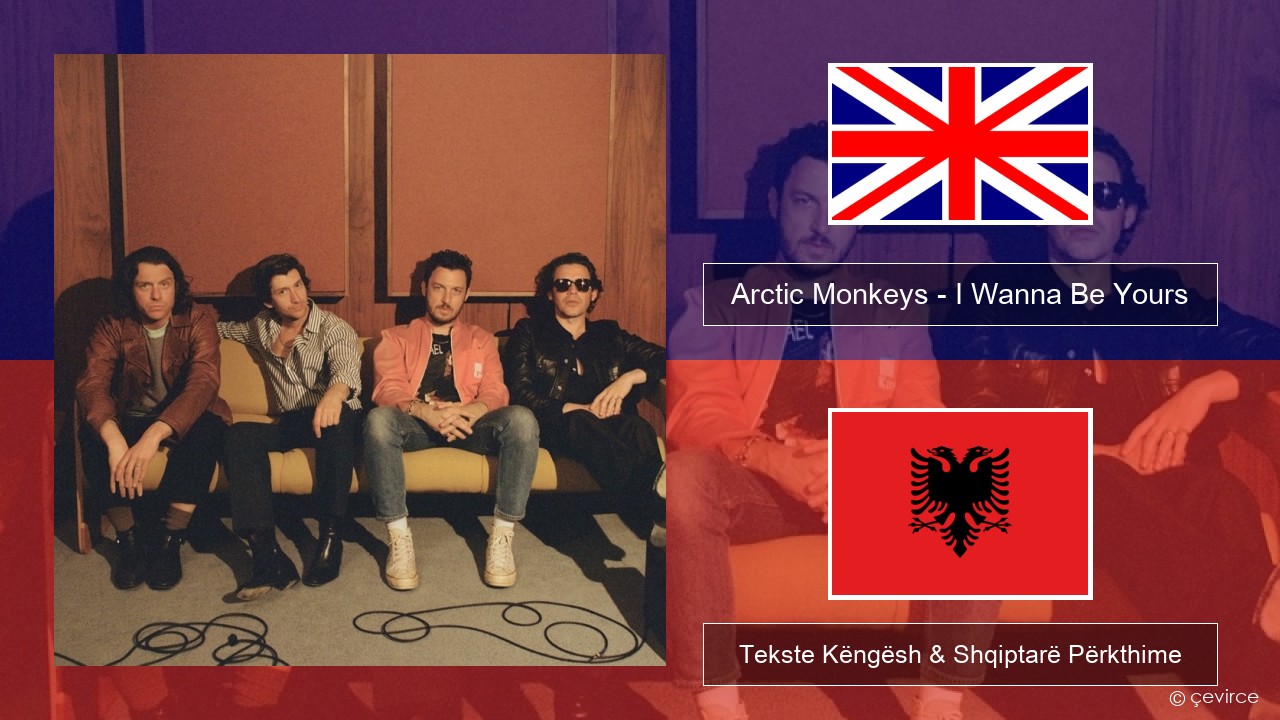 Arctic Monkeys – I Wanna Be Yours Anglisht Tekste Këngësh & Shqiptarë Përkthime