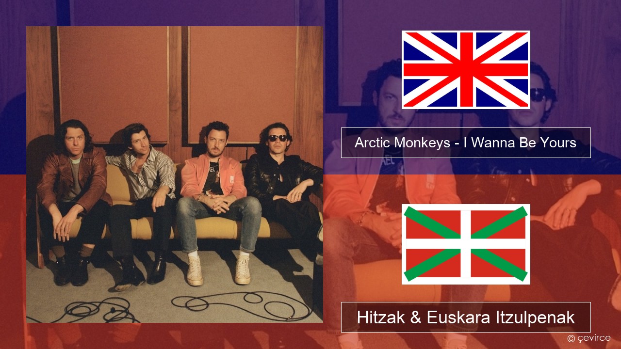 Arctic Monkeys – I Wanna Be Yours Ingelesa Hitzak & Euskara Itzulpenak