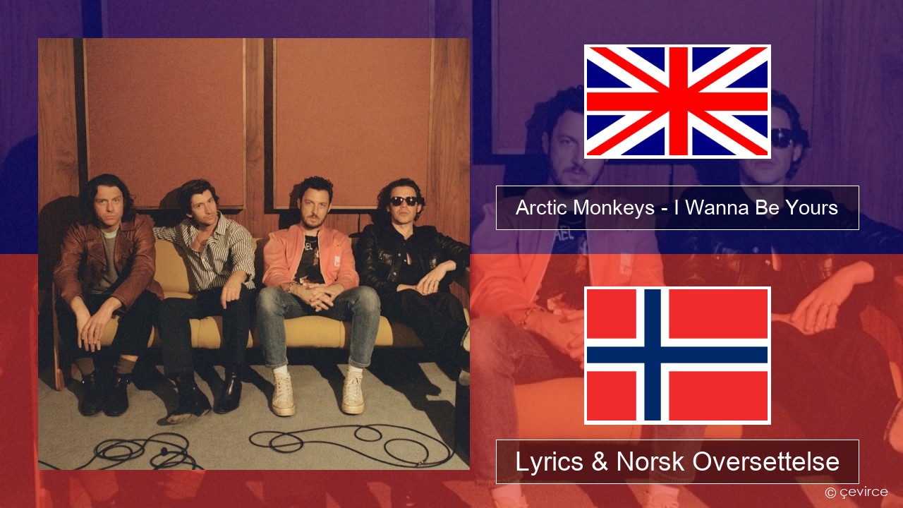 Arctic Monkeys – I Wanna Be Yours Engelsk Lyrics & Norsk Oversettelse