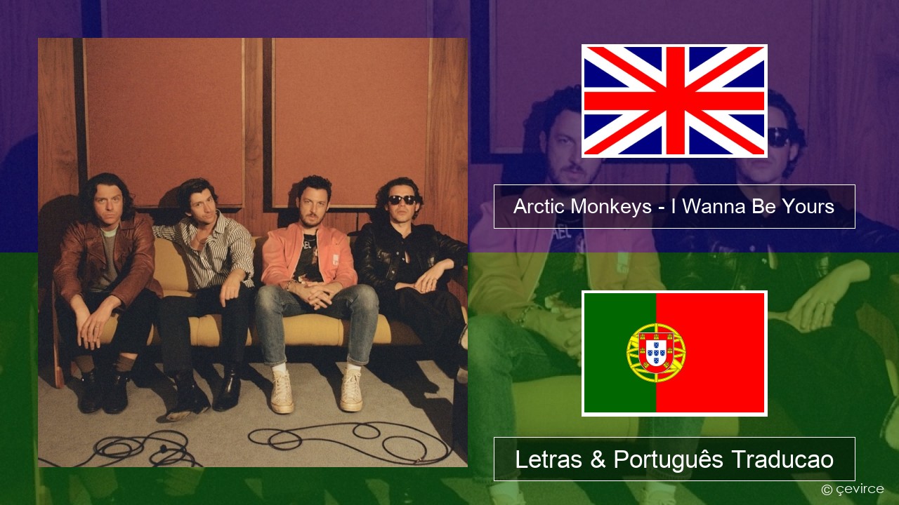 Arctic Monkeys – I Wanna Be Yours Inglês Letras & Português Traducao