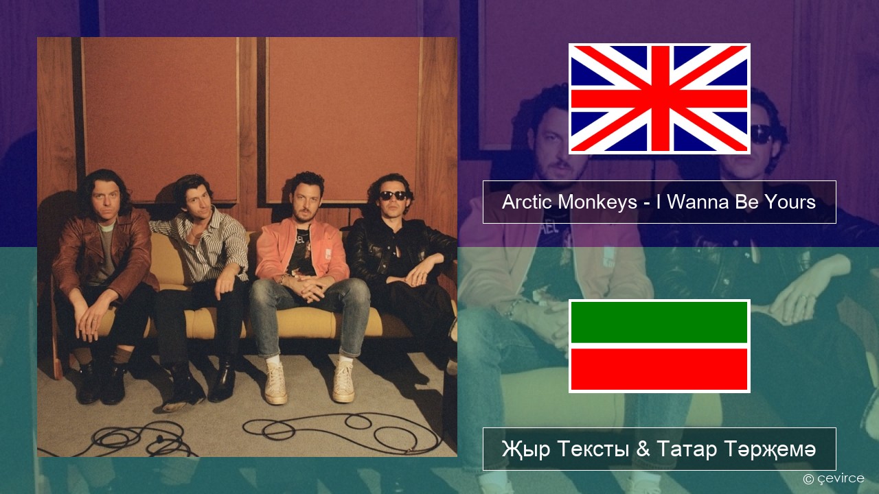 Arctic Monkeys – I Wanna Be Yours Инглизчә Җыр Тексты & Татар Тәрҗемә