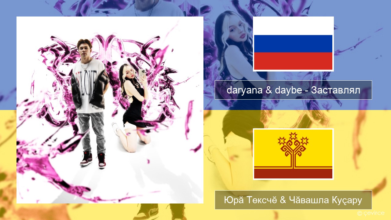 daryana & daybe – Заставлял Вырӑс Юрӑ Тексчӗ & Чӑвашла Куҫару