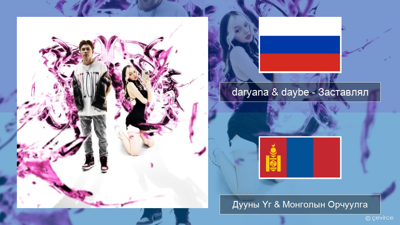 daryana & daybe – Заставлял Орос хэл Дууны Үг & Монголын Орчуулга