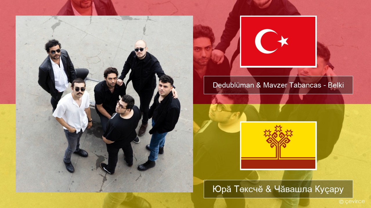 Dedublüman & Mavzer Tabancas – Belki (feat. Mavzer Tabancas) Турккӑ Юрӑ Тексчӗ & Чӑвашла Куҫару
